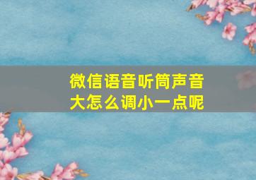 微信语音听筒声音大怎么调小一点呢