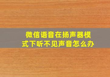 微信语音在扬声器模式下听不见声音怎么办