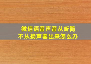 微信语音声音从听筒不从扬声器出来怎么办