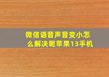 微信语音声音变小怎么解决呢苹果13手机