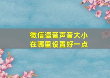 微信语音声音大小在哪里设置好一点