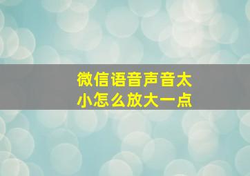 微信语音声音太小怎么放大一点