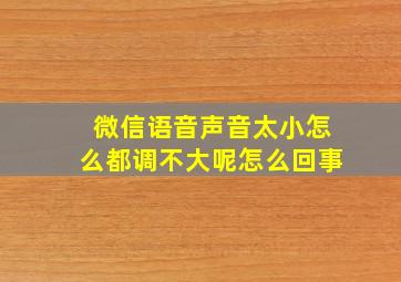 微信语音声音太小怎么都调不大呢怎么回事