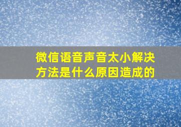 微信语音声音太小解决方法是什么原因造成的