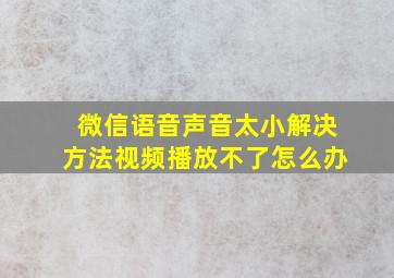 微信语音声音太小解决方法视频播放不了怎么办