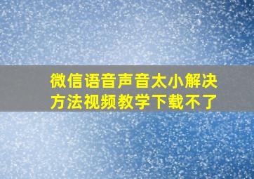 微信语音声音太小解决方法视频教学下载不了