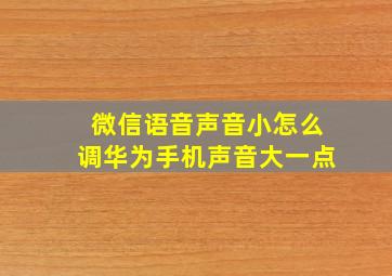 微信语音声音小怎么调华为手机声音大一点