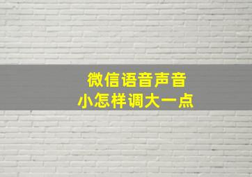 微信语音声音小怎样调大一点