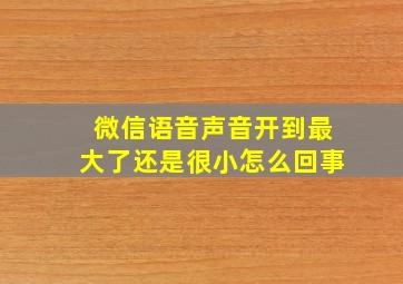 微信语音声音开到最大了还是很小怎么回事