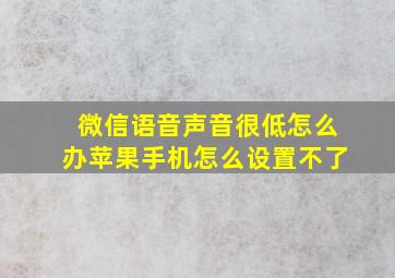 微信语音声音很低怎么办苹果手机怎么设置不了