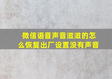 微信语音声音滋滋的怎么恢复出厂设置没有声音