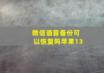 微信语音备份可以恢复吗苹果13