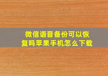 微信语音备份可以恢复吗苹果手机怎么下载