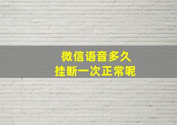 微信语音多久挂断一次正常呢