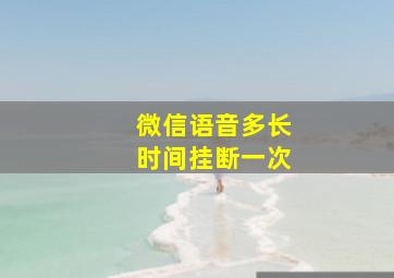 微信语音多长时间挂断一次