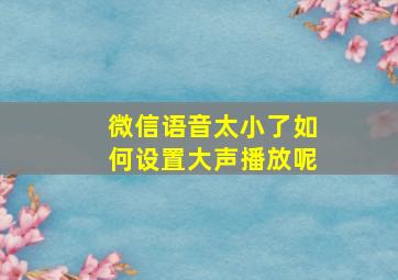 微信语音太小了如何设置大声播放呢