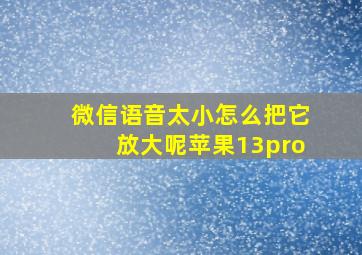 微信语音太小怎么把它放大呢苹果13pro