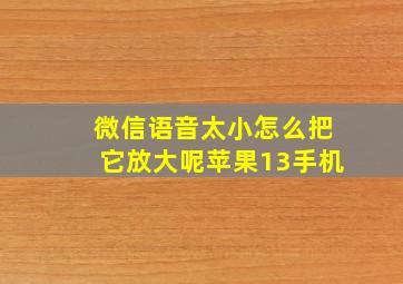 微信语音太小怎么把它放大呢苹果13手机