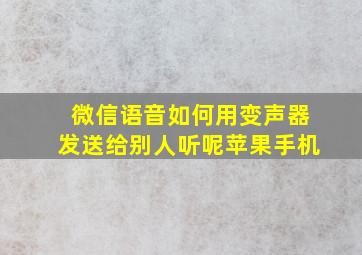 微信语音如何用变声器发送给别人听呢苹果手机