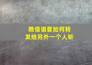 微信语音如何转发给另外一个人听