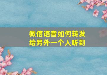 微信语音如何转发给另外一个人听到