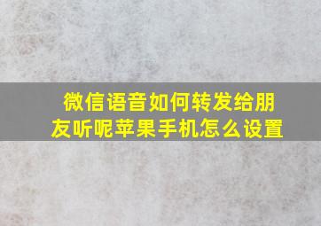 微信语音如何转发给朋友听呢苹果手机怎么设置