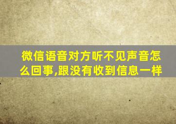 微信语音对方听不见声音怎么回事,跟没有收到信息一样