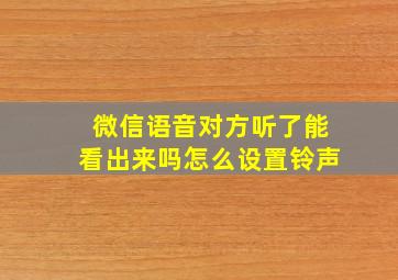 微信语音对方听了能看出来吗怎么设置铃声