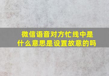 微信语音对方忙线中是什么意思是设置故意的吗