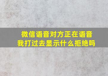 微信语音对方正在语音我打过去显示什么拒绝吗