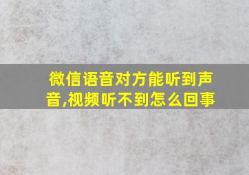 微信语音对方能听到声音,视频听不到怎么回事