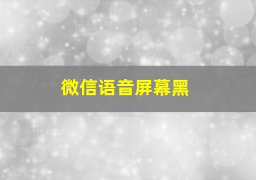 微信语音屏幕黑