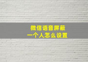 微信语音屏蔽一个人怎么设置