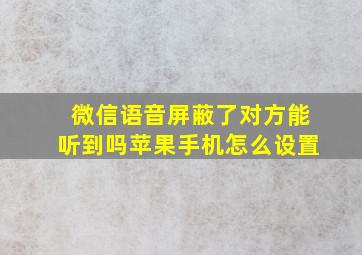 微信语音屏蔽了对方能听到吗苹果手机怎么设置