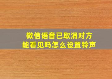 微信语音已取消对方能看见吗怎么设置铃声