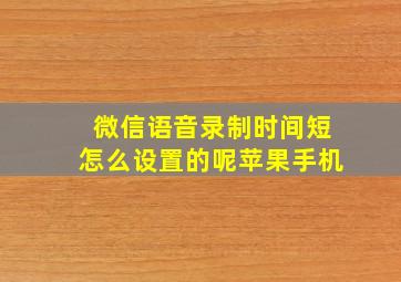 微信语音录制时间短怎么设置的呢苹果手机