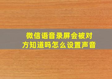 微信语音录屏会被对方知道吗怎么设置声音