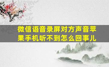 微信语音录屏对方声音苹果手机听不到怎么回事儿