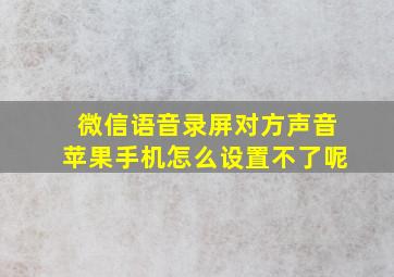 微信语音录屏对方声音苹果手机怎么设置不了呢