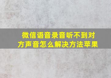 微信语音录音听不到对方声音怎么解决方法苹果