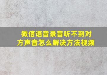 微信语音录音听不到对方声音怎么解决方法视频