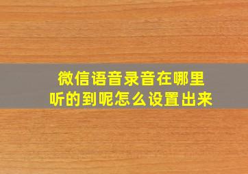 微信语音录音在哪里听的到呢怎么设置出来