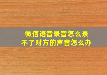 微信语音录音怎么录不了对方的声音怎么办