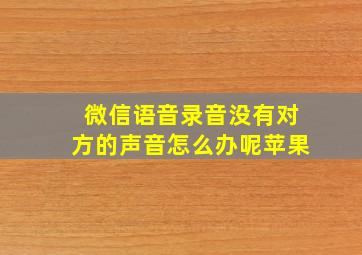 微信语音录音没有对方的声音怎么办呢苹果