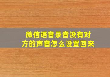 微信语音录音没有对方的声音怎么设置回来