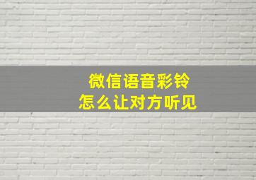 微信语音彩铃怎么让对方听见