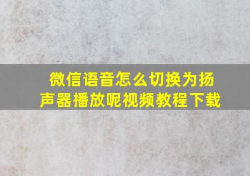 微信语音怎么切换为扬声器播放呢视频教程下载