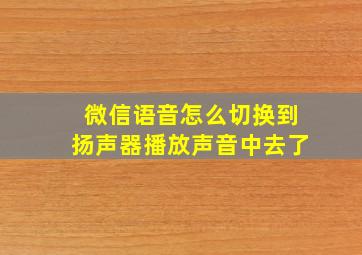 微信语音怎么切换到扬声器播放声音中去了