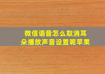 微信语音怎么取消耳朵播放声音设置呢苹果