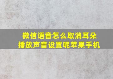 微信语音怎么取消耳朵播放声音设置呢苹果手机